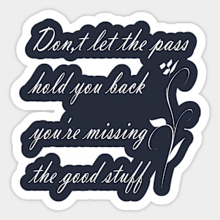 don't let the pass hold you back you're missing the good stuff Sticker